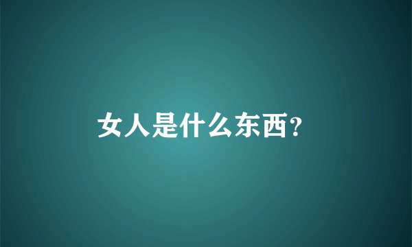 女人是什么东西？