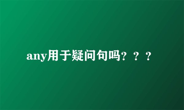 any用于疑问句吗？？？