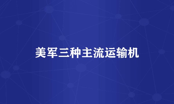 美军三种主流运输机
