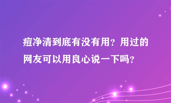 痘净清到底有没有用？用过的网友可以用良心说一下吗？