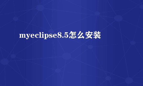 myeclipse8.5怎么安装