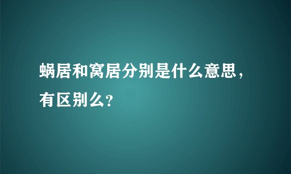 蜗居和窝居分别是什么意思，有区别么？