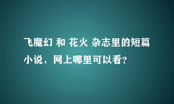 飞魔幻 和 花火 杂志里的短篇小说，网上哪里可以看？