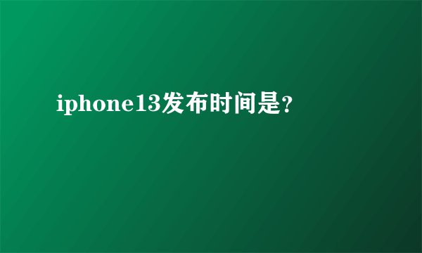 iphone13发布时间是？