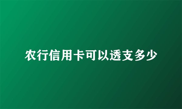 农行信用卡可以透支多少