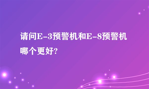 请问E-3预警机和E-8预警机哪个更好?