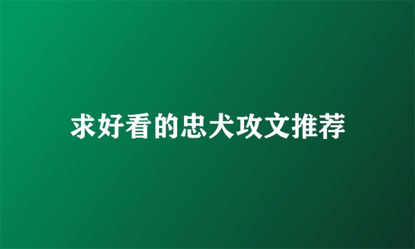求好看的忠犬攻文推荐