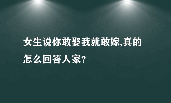 女生说你敢娶我就敢嫁,真的怎么回答人家？