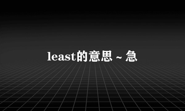 least的意思～急