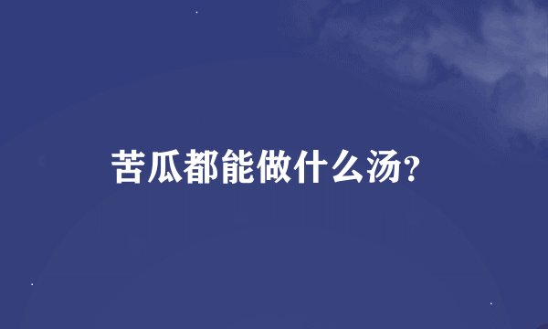 苦瓜都能做什么汤？