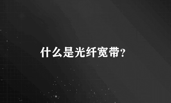 什么是光纤宽带？