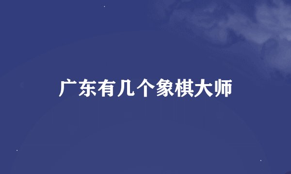 广东有几个象棋大师