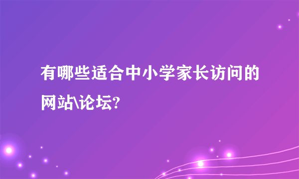 有哪些适合中小学家长访问的网站\论坛?