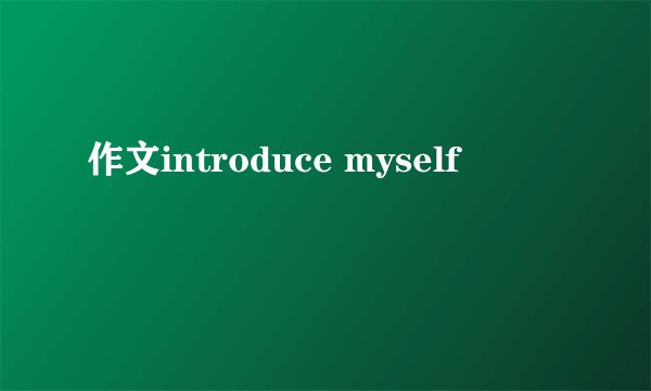 作文introduce myself