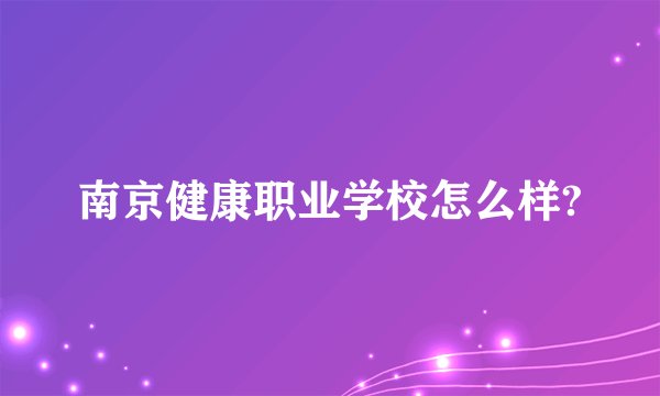 南京健康职业学校怎么样?