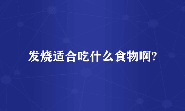 发烧适合吃什么食物啊?