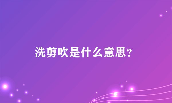 洗剪吹是什么意思？
