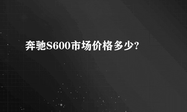 奔驰S600市场价格多少?
