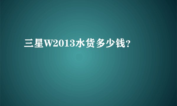 三星W2013水货多少钱？
