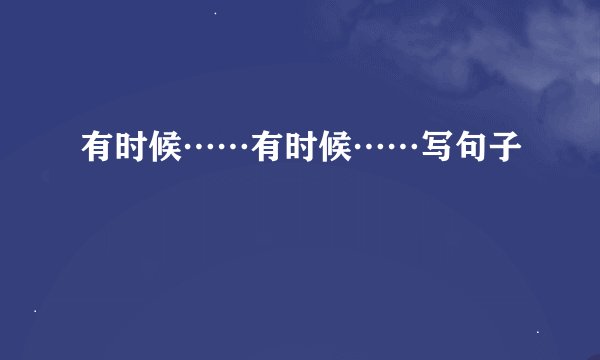有时候……有时候……写句子