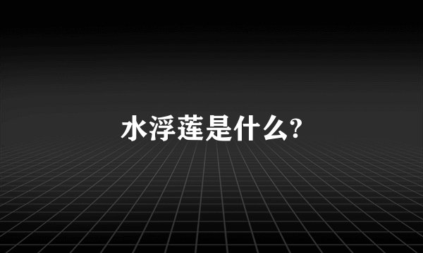 水浮莲是什么?