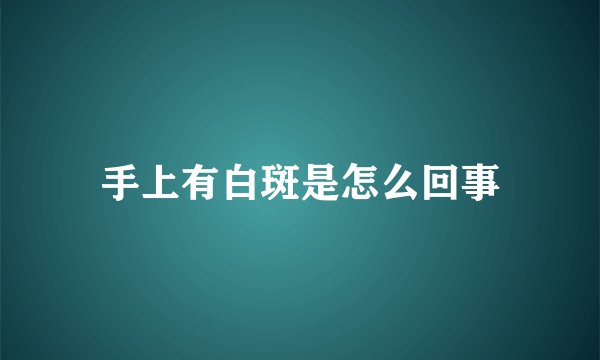手上有白斑是怎么回事