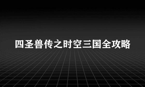 四圣兽传之时空三国全攻略