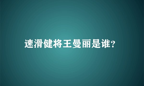 速滑健将王曼丽是谁？