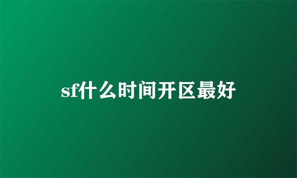 sf什么时间开区最好