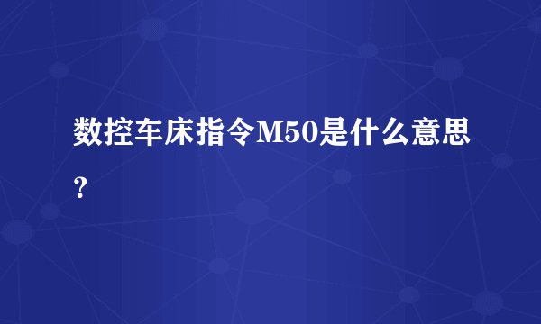数控车床指令M50是什么意思？