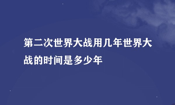 第二次世界大战用几年世界大战的时间是多少年