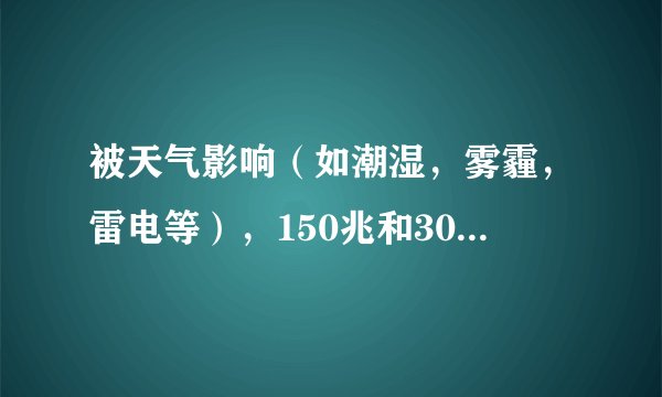 被天气影响（如潮湿，雾霾，雷电等），150兆和300兆wifi无线网络上网质量哪个好！！！以前用4