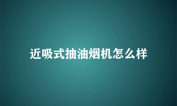 近吸式抽油烟机怎么样