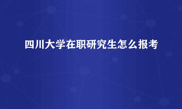 四川大学在职研究生怎么报考