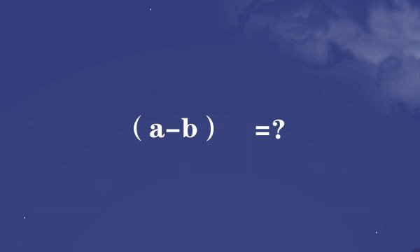 （a-b）²=？