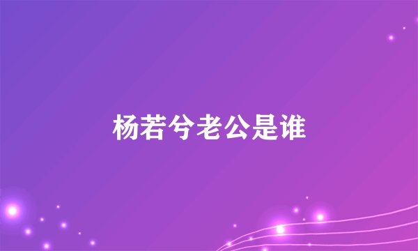 杨若兮老公是谁