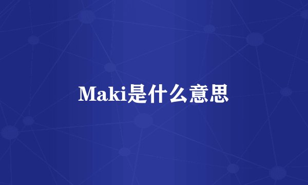 Maki是什么意思
