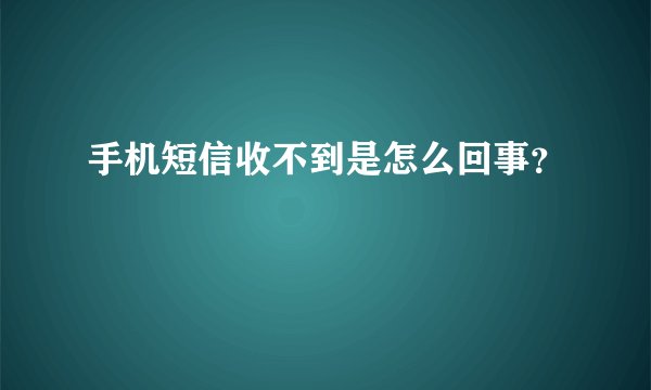 手机短信收不到是怎么回事？