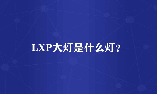 LXP大灯是什么灯？