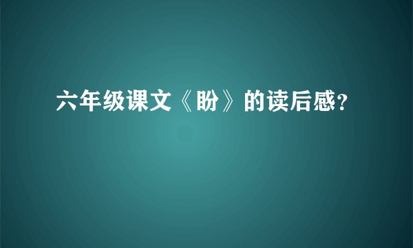 六年级课文《盼》的读后感？