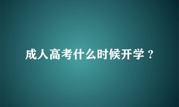 成人高考什么时候开学 ?