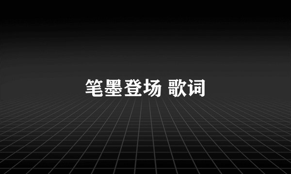 笔墨登场 歌词
