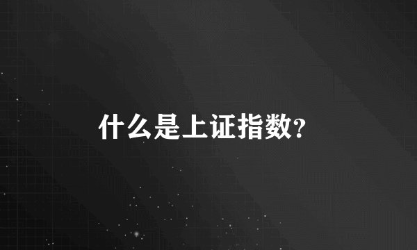 什么是上证指数？
