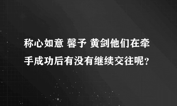 称心如意 馨予 黄剑他们在牵手成功后有没有继续交往呢？