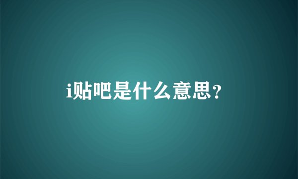 i贴吧是什么意思？