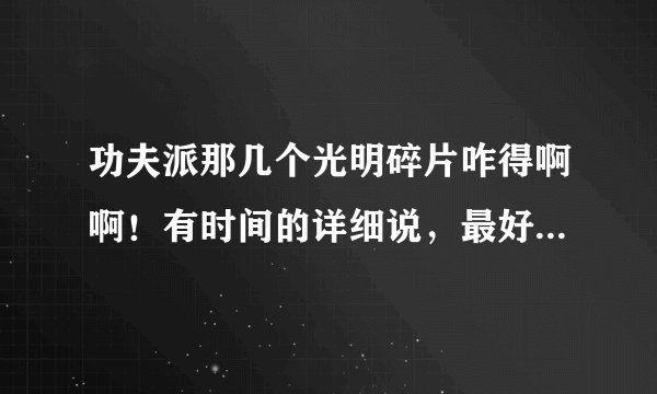 功夫派那几个光明碎片咋得啊啊！有时间的详细说，最好所有都讲一下，谢啊啊啊啊啊啊啊啊！