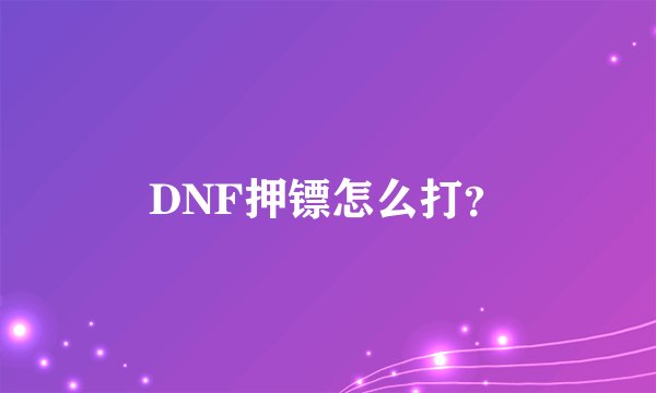 DNF押镖怎么打？