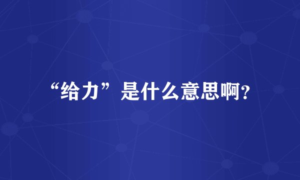 “给力”是什么意思啊？