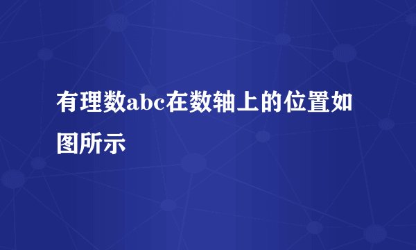 有理数abc在数轴上的位置如图所示