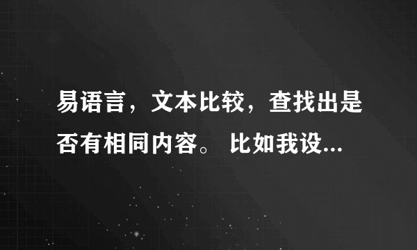 易语言，文本比较，查找出是否有相同内容。 比如我设定好，qq123 被查找文本中如果出现qq12